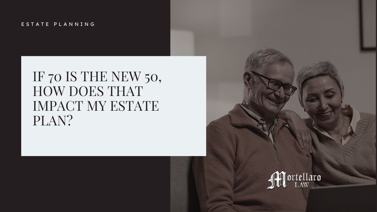 If 70 is the new 50, how does that impact my estate plan?